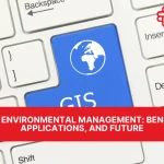 GIS in Environmental Management: Benefits, Applications, and Future