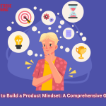 How to Build a Product Mindset: A Comprehensive Guide