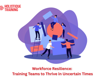 Workforce Resilience: Training Teams to Thrive in Uncertain Times