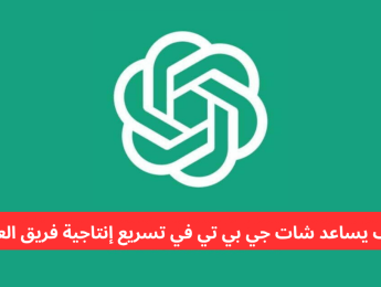 كيف يعزز شات جي بي تي إنتاجية فريق العمل ويسرّع إنجاز المهام؟